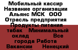 Мобильный кассир › Название организации ­ Альянс-МСК, ООО › Отрасль предприятия ­ Продукты питания, табак › Минимальный оклад ­ 27 000 - Все города Работа » Вакансии   . Ненецкий АО,Вижас д.